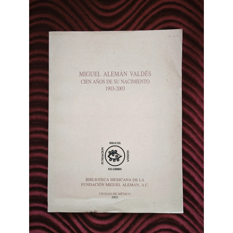 Miguel Aleman Valdes: 100 Años De Su Nacimiento 1903-2003